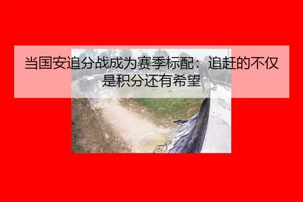 当国安追分战成为赛季标配：追赶的不仅是积分还有希望